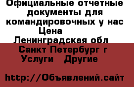 Официальные отчетные документы для командировочных у нас › Цена ­ 1 000 - Ленинградская обл., Санкт-Петербург г. Услуги » Другие   